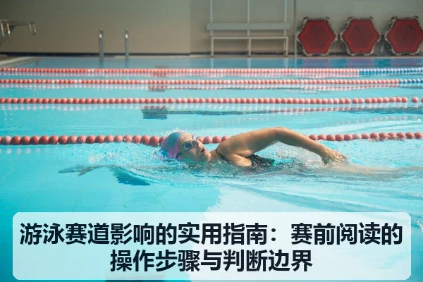 游泳赛道影响的实用指南：赛前阅读的操作步骤与判断边界